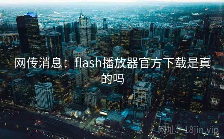 网传消息:flash播放器官方下载是真的吗