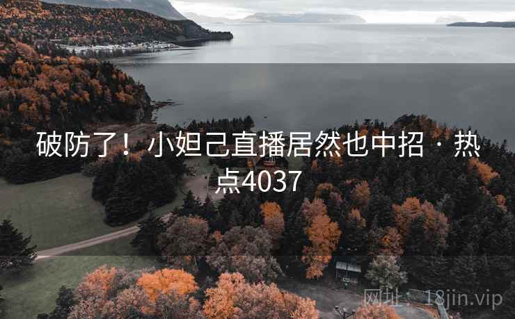 破防了!小妲己直播居然也中招 · 热点4037