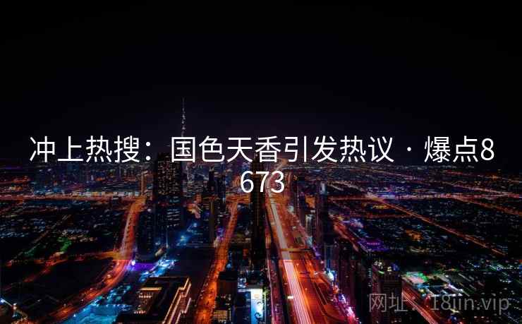 冲上热搜:国色天香引发热议 · 爆点8673