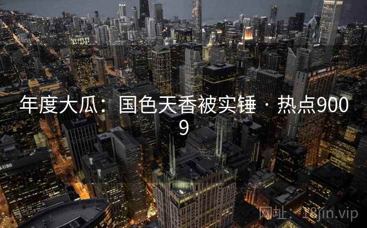 年度大瓜:国色天香被实锤 · 热点9009