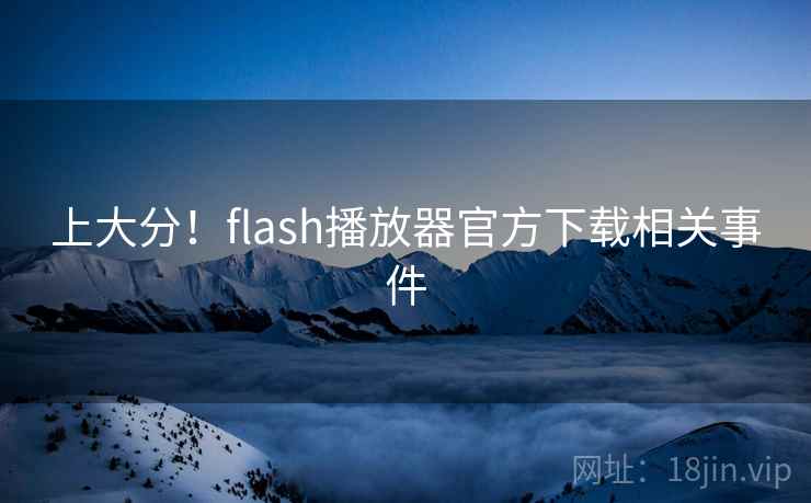 上大分!flash播放器官方下载相关事件