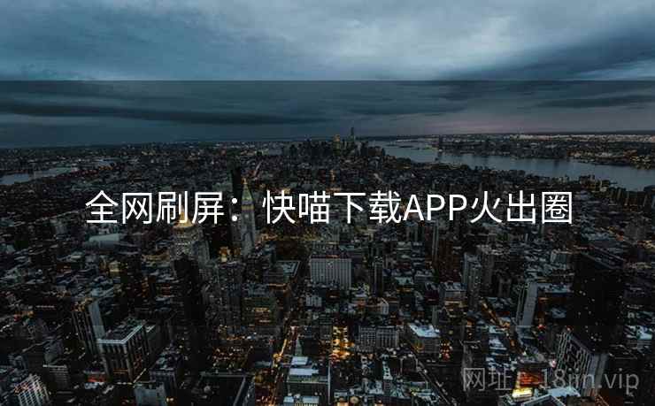 全网刷屏：快喵下载APP火出圈