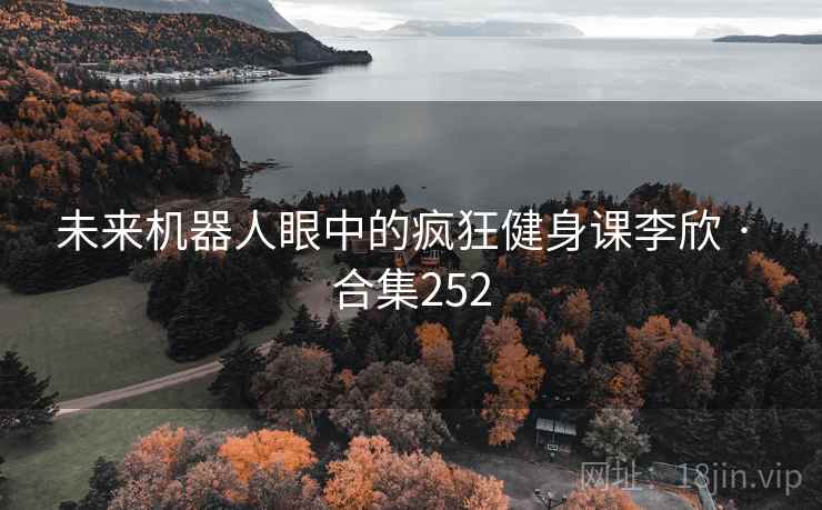 未来机器人眼中的疯狂健身课李欣 · 合集252