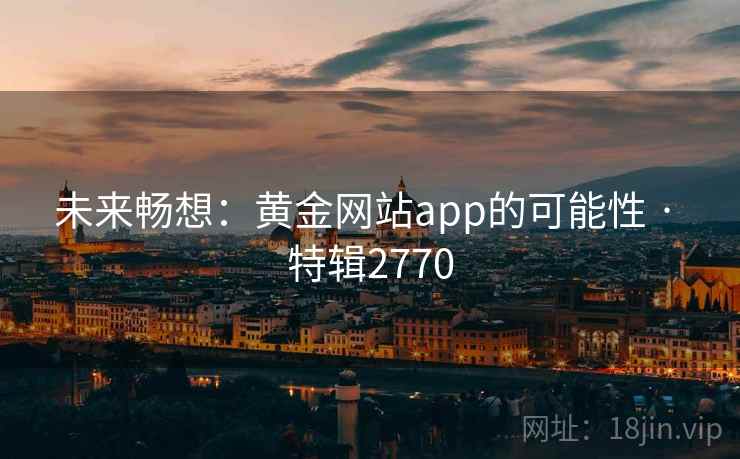 未来畅想:黄金网站app的可能性 · 特辑2770