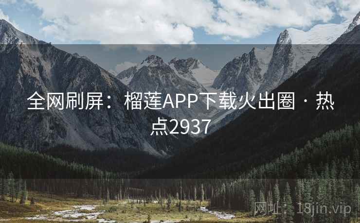全网刷屏:榴莲APP下载火出圈 · 热点2937 第2张 全网刷屏:榴莲APP下载火出圈 · 热点2937 第2张