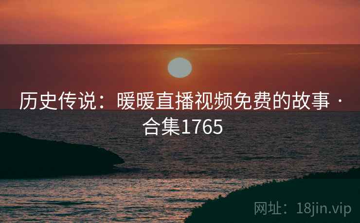 历史传说:暖暖直播视频免费的故事 · 合集1765 第1张 历史传说:暖暖直播视频免费的故事 · 合集1765 第1张