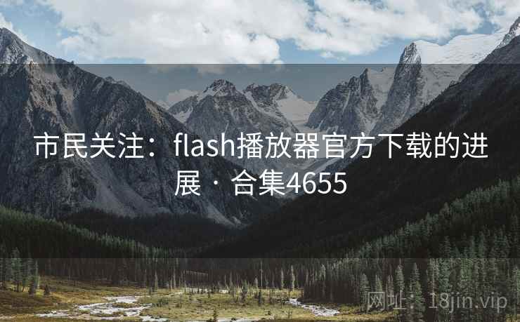 市民关注:flash播放器官方下载的进展 · 合集4655