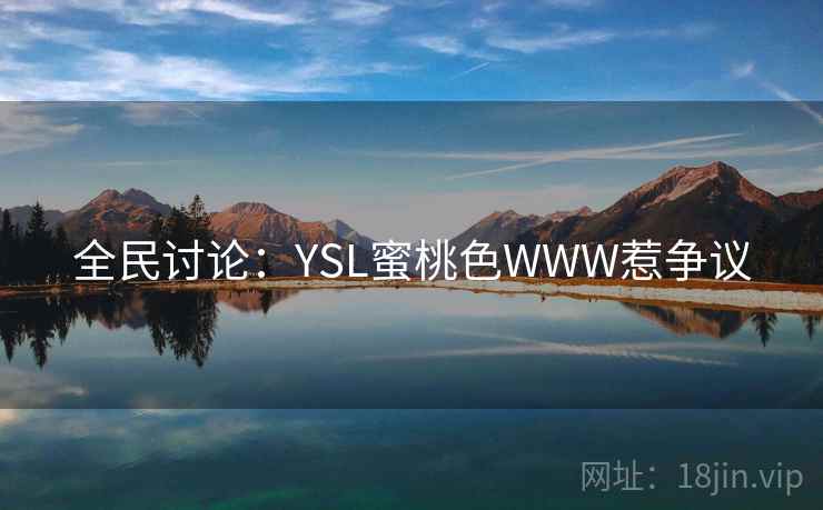 全民讨论:YSL蜜桃色WWW惹争议