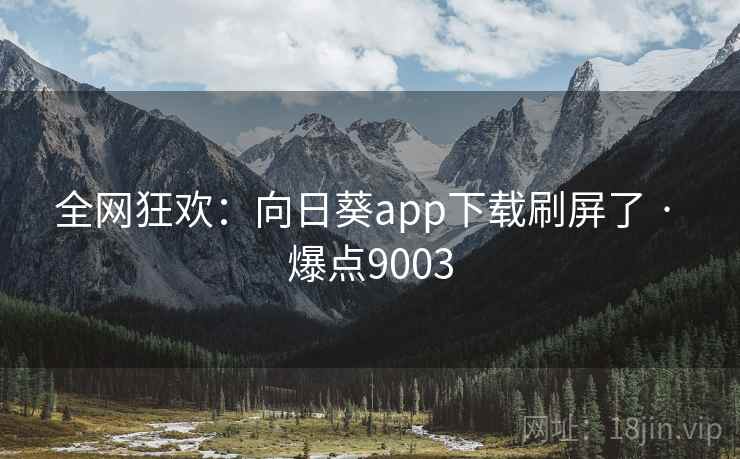 全网狂欢:向日葵app下载刷屏了 · 爆点9003