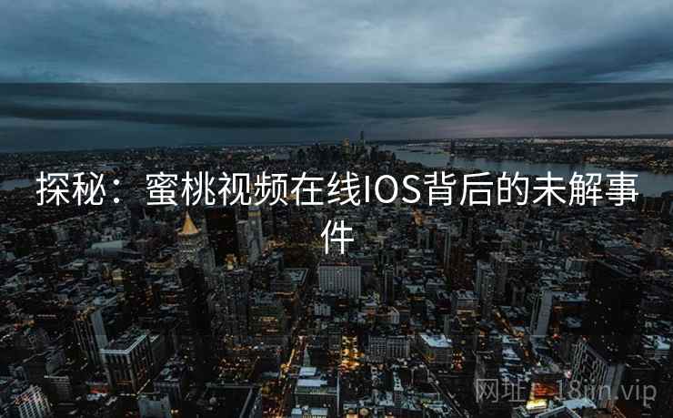 探秘:蜜桃视频在线IOS背后的未解事件