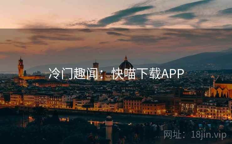 冷门趣闻:快喵下载APP