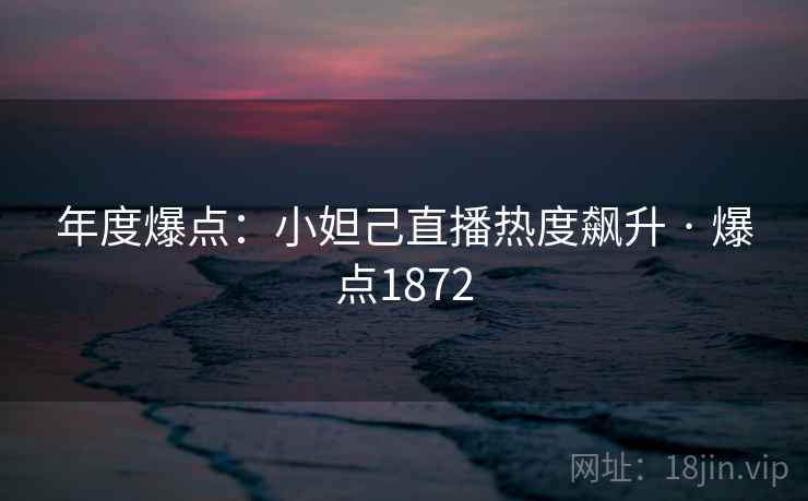 年度爆点:小妲己直播热度飙升 · 爆点1872