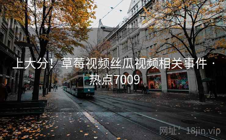 上大分!草莓视频丝瓜视频相关事件 · 热点7009
