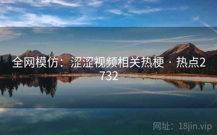 全网模仿:涩涩视频相关热梗 · 热点2732