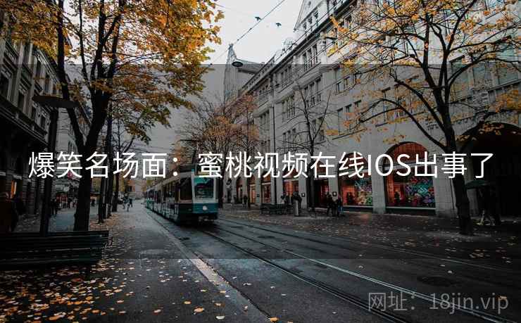 爆笑名场面:蜜桃视频在线IOS出事了 第1张 爆笑名场面:蜜桃视频在线IOS出事了 第1张
