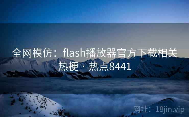 全网模仿:flash播放器官方下载相关热梗 · 热点8441